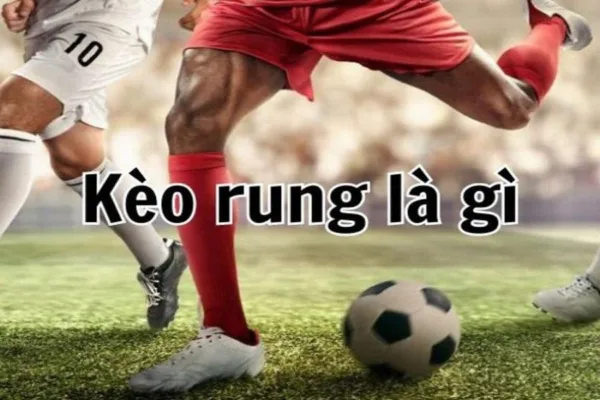 Kèo rung bóng đá là gì? Bí kíp chơi kèo rung dễ thắng nhất